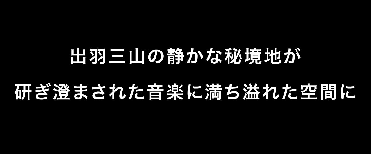 出羽三山の静かな秘境地が研ぎ澄まされた音楽に満ち溢れた空間に